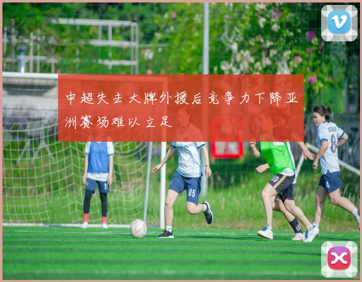 中超失去大牌外援后竞争力下降亚洲赛场难以立足