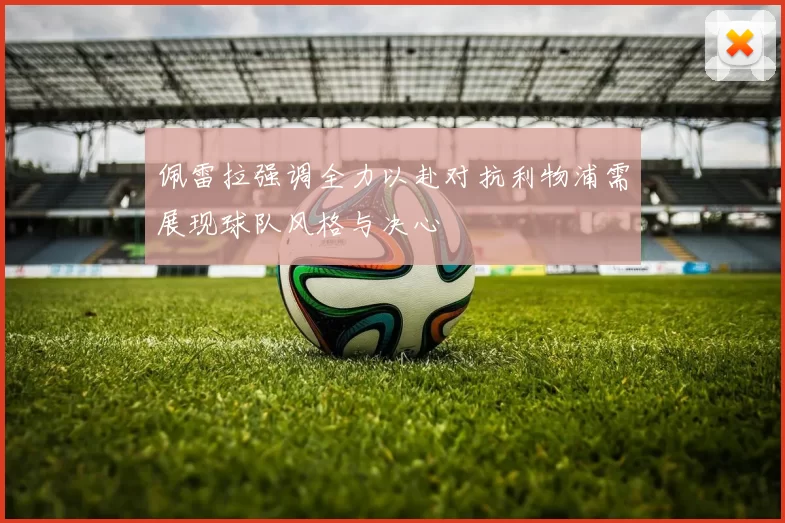 佩雷拉强调全力以赴对抗利物浦需展现球队风格与决心