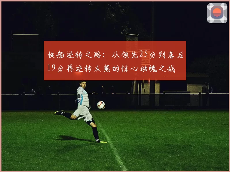 快船逆转之路：从领先25分到落后19分再逆转灰熊的惊心动魄之战