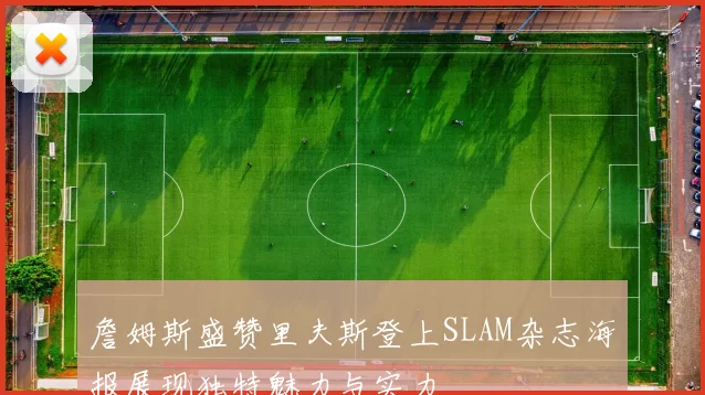詹姆斯盛赞里夫斯登上SLAM杂志海报展现独特魅力与实力