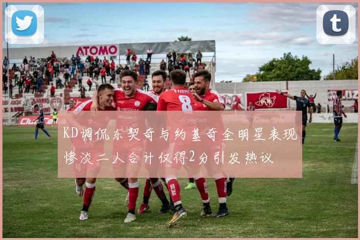 KD调侃东契奇与约基奇全明星表现惨淡二人合计仅得2分引发热议