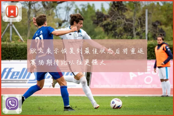 欧文表示恢复到最佳状态后将重返赛场期待比以往更强大