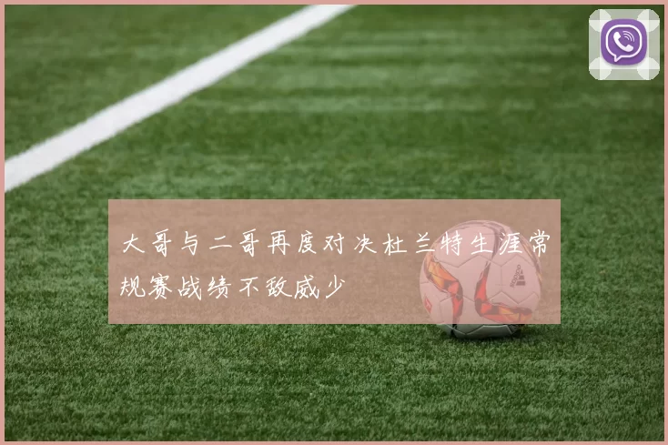 大哥与二哥再度对决杜兰特生涯常规赛战绩不敌威少