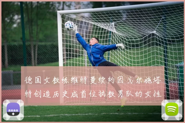 德国女教练维特曼续约因戈尔施塔特创造历史成首位执教男队的女性教练