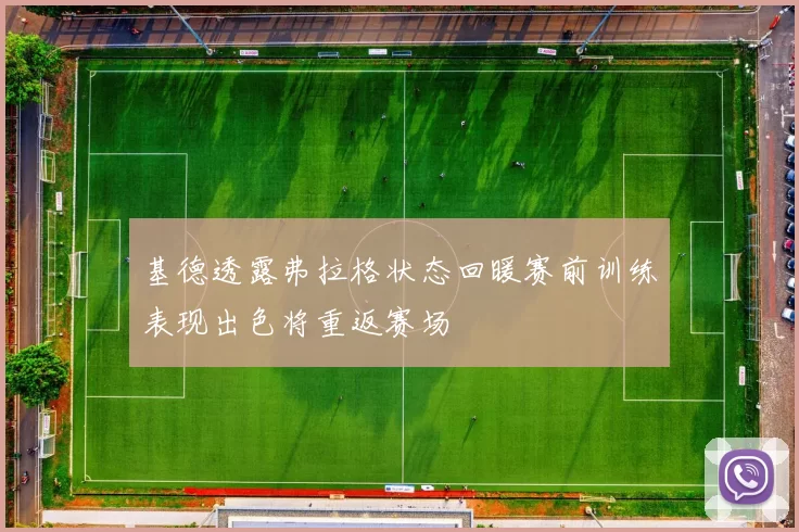 基德透露弗拉格状态回暖赛前训练表现出色将重返赛场